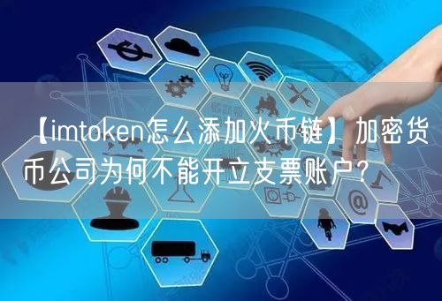 【imtoken怎么添加火币链】加密货币公司为何不能开立支票账户？(图1)