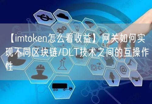 【imtoken怎么看收益】网关如何实现不同区块链/DLT技术之间的互操作性(图1)