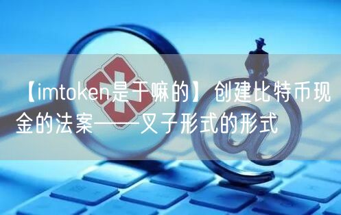 【imtoken是干嘛的】创建比特币现金的法案——叉子形式的形式(图1)
