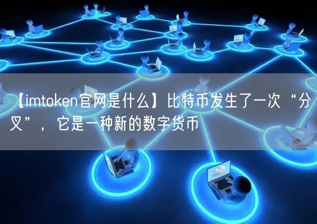 【imtoken官网是什么】比特币发生了一次“分叉”，它是一种新的数字货币(图1)