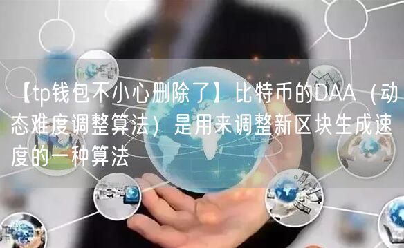 【tp钱包不小心删除了】比特币的DAA（动态难度调整算法）是用来调整新区块生成速度的一种算法(图1)