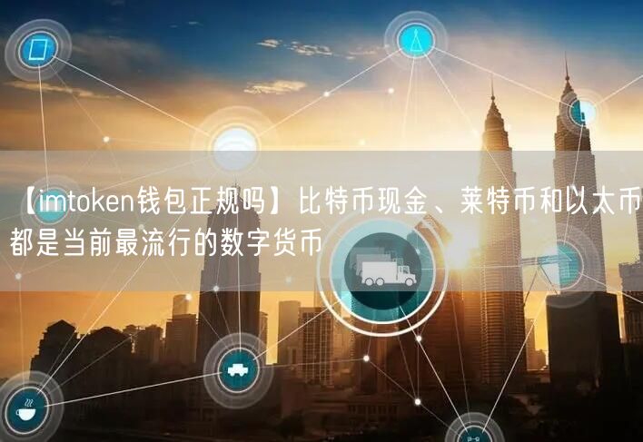 【imtoken钱包正规吗】比特币现金、莱特币和以太币都是当前最流行的数字货币(图1)