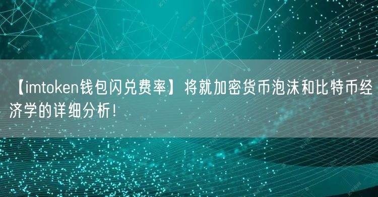 【imtoken钱包闪兑费率】将就加密货币泡沫和比特币经济学的详细分析！(图1)