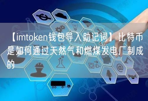 【imtoken钱包导入助记词】比特币是如何通过天然气和燃煤发电厂制成的(图1)