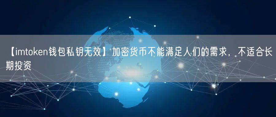 【imtoken钱包私钥无效】加密货币不能满足人们的需求，不适合长期投资(图1)