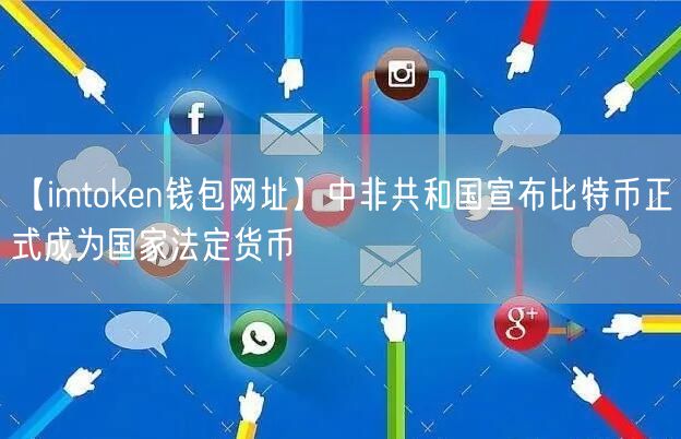 【imtoken钱包网址】中非共和国宣布比特币正式成为国家法定货币(图1)