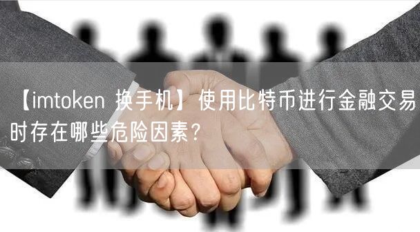 【imtoken 换手机】使用比特币进行金融交易时存在哪些危险因素？(图1)