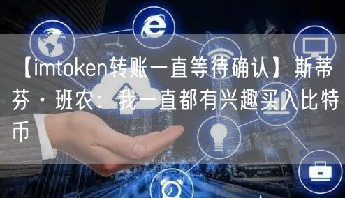 【imtoken转账一直等待确认】斯蒂芬·班农：我一直都有兴趣买入比特币(图1)