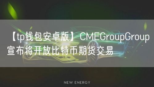 【tp钱包安卓版】CMEGroupGroup宣布将开放比特币期货交易(图1)