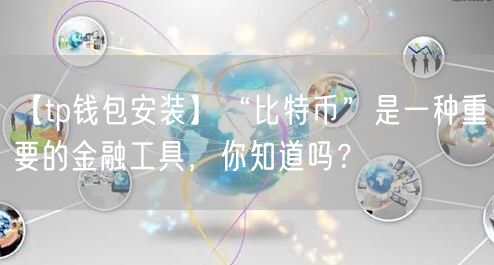 【tp钱包安装】“比特币”是一种重要的金融工具，你知道吗？(图1)