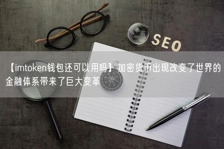 【imtoken钱包还可以用吗】加密货币出现改变了世界的金融体系带来了巨大变革(图1)