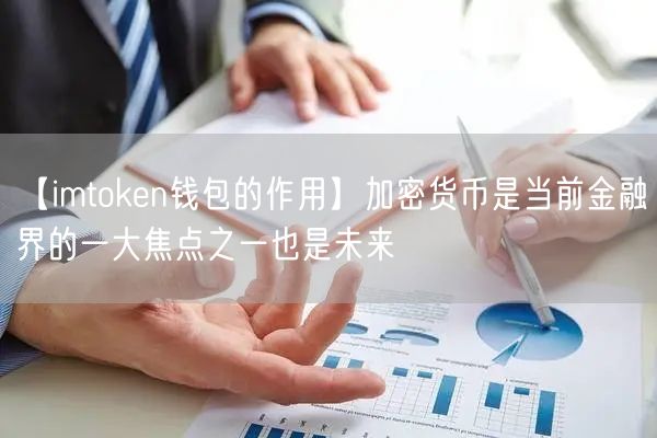 【imtoken钱包的作用】加密货币是当前金融界的一大焦点之一也是未来(图1)