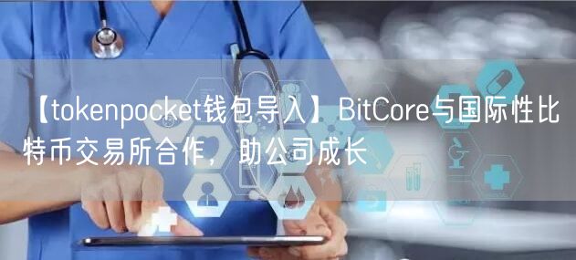 【tokenpocket钱包导入】BitCore与国际性比特币交易所合作，助公司成长(图1)