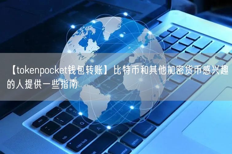 【tokenpocket钱包转账】比特币和其他加密货币感兴趣的人提供一些指南(图1)