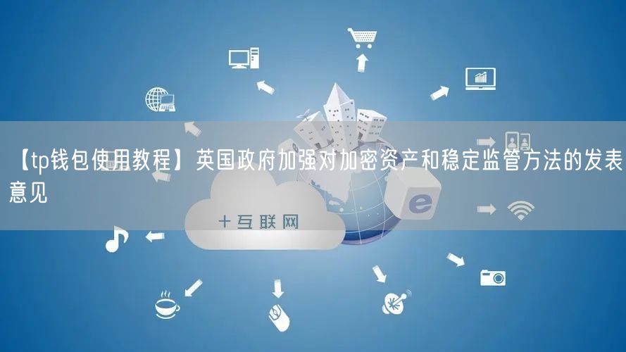 【tp钱包使用教程】英国政府加强对加密资产和稳定监管方法的发表意见(图1)