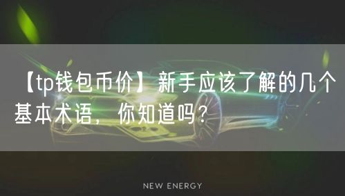 【tp钱包币价】新手应该了解的几个基本术语，你知道吗？(图1)