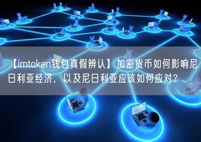 【imtoken钱包真假辨认】加密货币如何影响尼日利亚经济，以及尼日利亚应该如何应对？(图1)