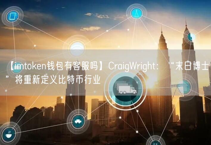 【imtoken钱包有客服吗】CraigWright：“末日博士”将重新定义比特币行业(图1)