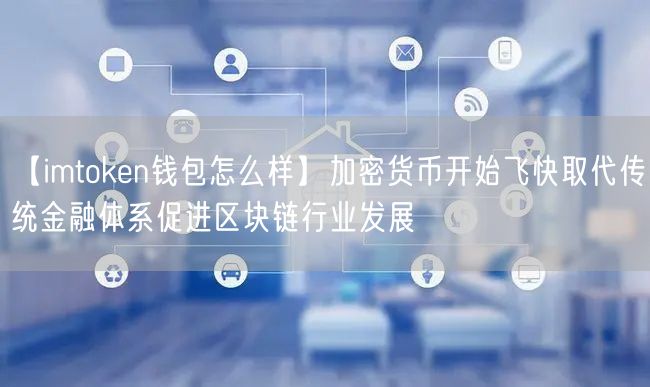 【imtoken钱包怎么样】加密货币开始飞快取代传统金融体系促进区块链行业发展(图1)