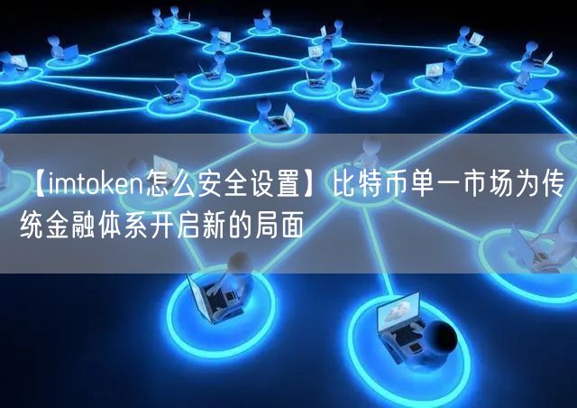 【imtoken怎么安全设置】比特币单一市场为传统金融体系开启新的局面(图1)