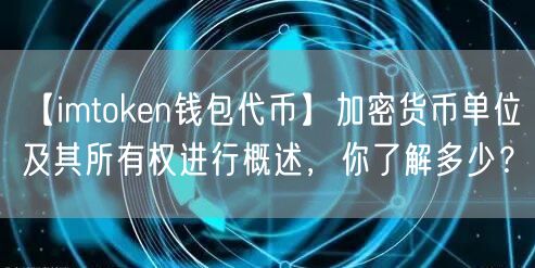 【imtoken钱包代币】加密货币单位及其所有权进行概述，你了解多少？(图1)