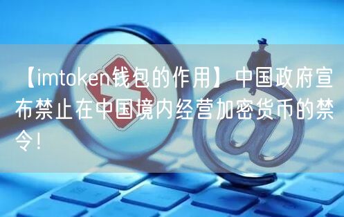 【imtoken钱包的作用】中国政府宣布禁止在中国境内经营加密货币的禁令！(图1)