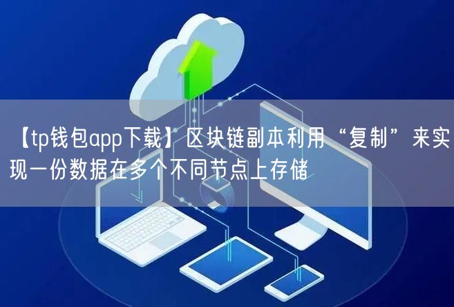 【tp钱包app下载】区块链副本利用“复制”来实现一份数据在多个不同节点上存储(图1)