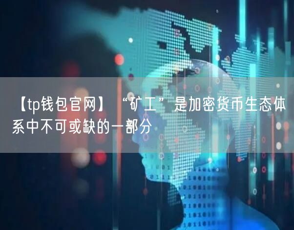 【tp钱包官网】“矿工”是加密货币生态体系中不可或缺的一部分(图1)