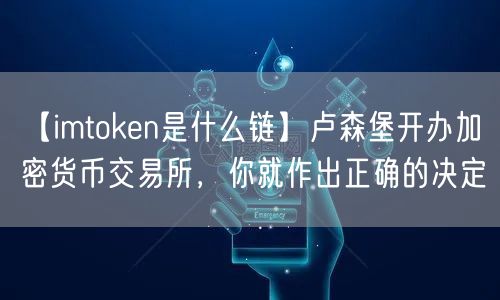 【imtoken是什么链】卢森堡开办加密货币交易所，你就作出正确的决定(图1)