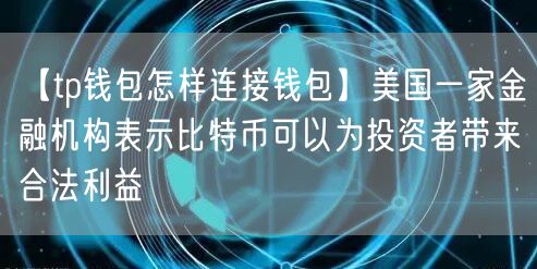 【tp钱包怎样连接钱包】美国一家金融机构表示比特币可以为投资者带来合法利益(图1)