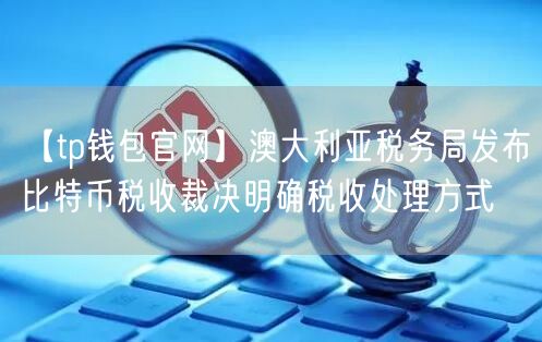 【tp钱包官网】澳大利亚税务局发布比特币税收裁决明确税收处理方式(图1)