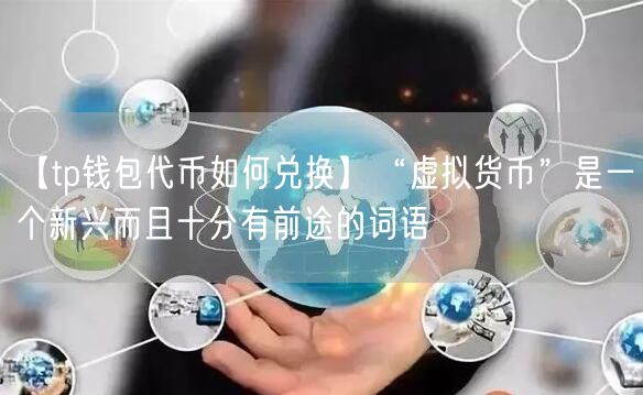 【tp钱包代币如何兑换】“虚拟货币”是一个新兴而且十分有前途的词语(图1)