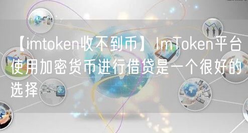 【imtoken收不到币】ImToken平台使用加密货币进行借贷是一个很好的选择(图1)