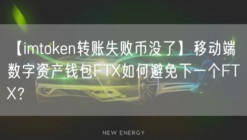 【imtoken转账失败币没了】移动端数字资产钱包FTX如何避免下一个FTX？(图1)