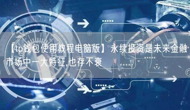 【tp钱包使用教程电脑版】永续投资是未来金融市场中一大特征,也存不衰(图1)