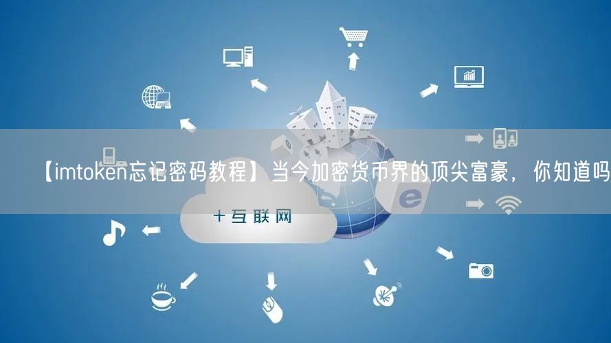 【imtoken忘记密码教程】当今加密货币界的顶尖富豪，你知道吗？(图1)