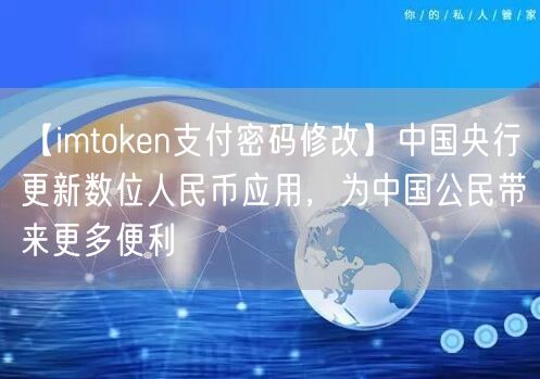 【imtoken支付密码修改】中国央行更新数位人民币应用，为中国公民带来更多便利(图1)