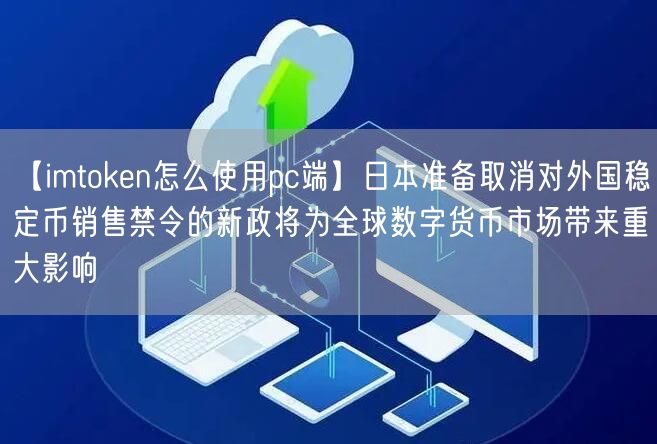 【imtoken怎么使用pc端】日本准备取消对外国稳定币销售禁令的新政将为全球数字货币市场带来重大影响(图1)