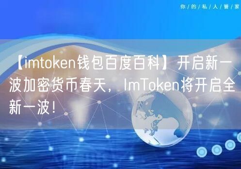 【imtoken钱包百度百科】开启新一波加密货币春天，ImToken将开启全新一波！(图1)