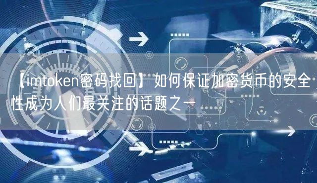 【imtoken密码找回】如何保证加密货币的安全性成为人们最关注的话题之一(图1)
