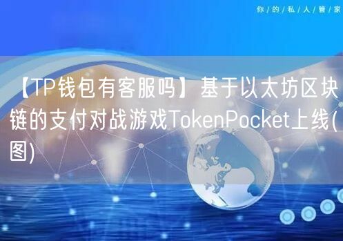 【TP钱包有客服吗】基于以太坊区块链的支付对战游戏TokenPocket上线(图)(图1)