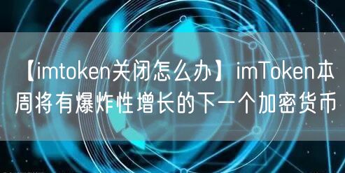 【imtoken关闭怎么办】imToken本周将有爆炸性增长的下一个加密货币(图1)