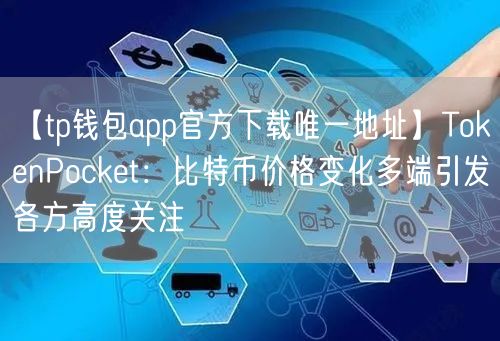 【tp钱包app官方下载唯一地址】TokenPocket：比特币价格变化多端引发各方高度关注(图1)