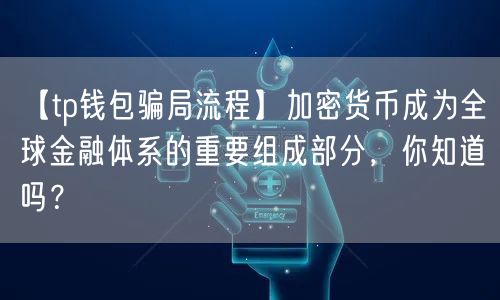 【tp钱包骗局流程】加密货币成为全球金融体系的重要组成部分，你知道吗？(图1)