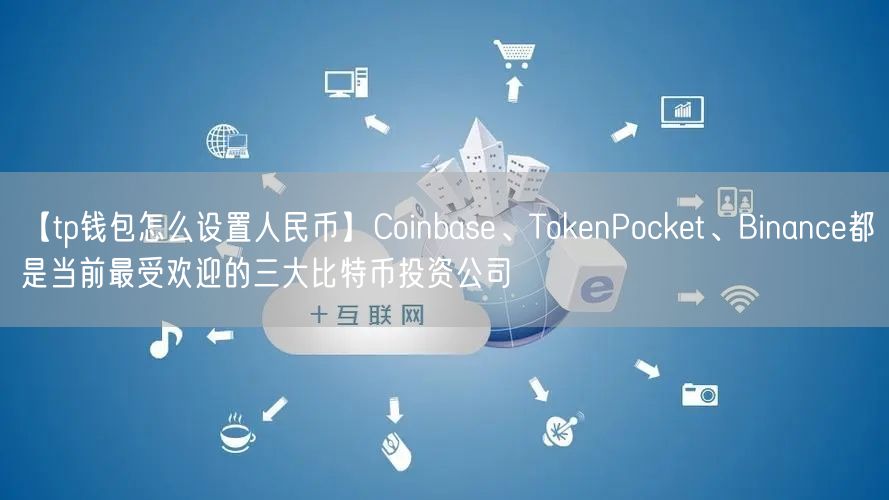 【tp钱包怎么设置人民币】Coinbase、TokenPocket、Binance都是当前最受欢迎的三大比特币投资公司(图1)