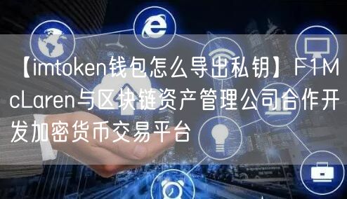 【imtoken钱包怎么导出私钥】F1McLaren与区块链资产管理公司合作开发加密货币交易平台(图1)