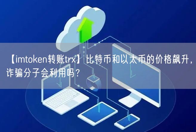 【imtoken转账trx】比特币和以太币的价格飙升，诈骗分子会利用吗？(图1)