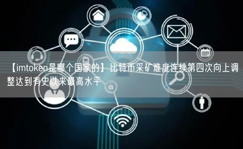 【imtoken是哪个国家的】比特币采矿难度连续第四次向上调整达到有史以来最高水平(图1)
