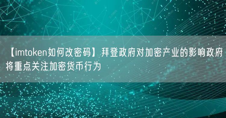 【imtoken如何改密码】拜登政府对加密产业的影响政府将重点关注加密货币行为(图1)