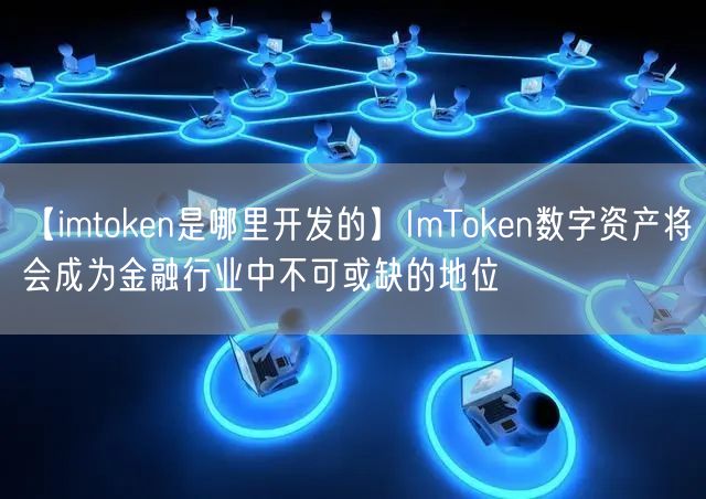 【imtoken是哪里开发的】ImToken数字资产将会成为金融行业中不可或缺的地位(图1)